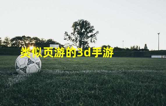 类似页游的3d手游