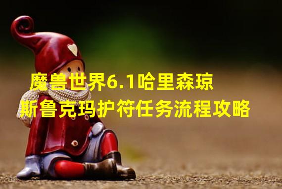 魔兽世界6.1哈里森琼斯鲁克玛护符任务流程攻略