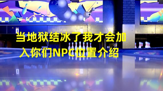 当地狱结冰了我才会加入你们NPC位置介绍