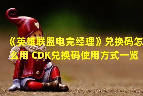 《英雄联盟电竞经理》兑换码怎么用 CDK兑换码使用方式一览