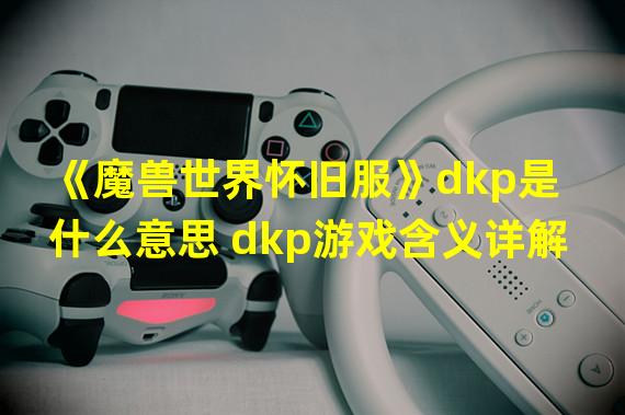 《魔兽世界怀旧服》dkp是什么意思 dkp游戏含义详解