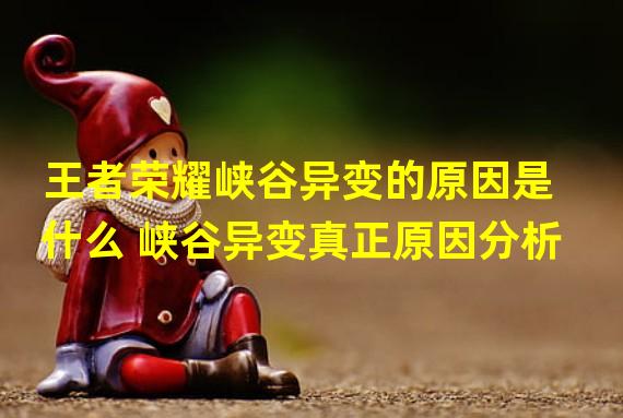 王者荣耀峡谷异变的原因是什么 峡谷异变真正原因分析