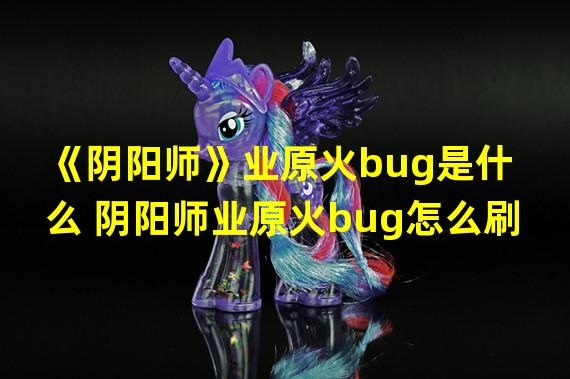 《阴阳师》业原火bug是什么 阴阳师业原火bug怎么刷