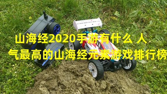 山海经2020手游有什么 人气最高的山海经元素游戏排行榜