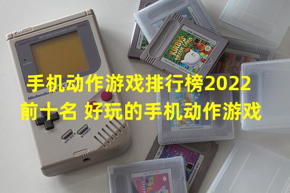 手机动作游戏排行榜2022前十名 好玩的手机动作游戏