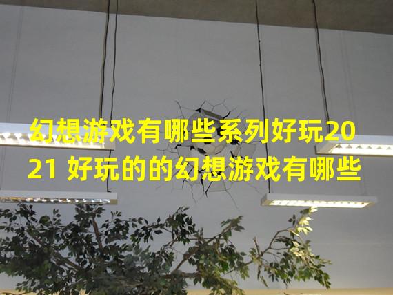 幻想游戏有哪些系列好玩2021 好玩的的幻想游戏有哪些