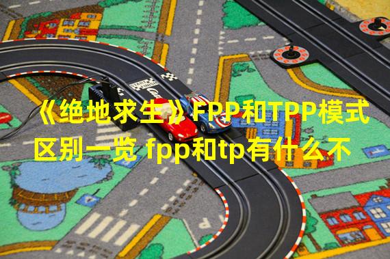 《绝地求生》FPP和TPP模式区别一览 fpp和tp有什么不同