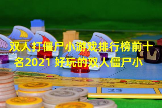 双人打僵尸小游戏排行榜前十名2021 好玩的双人僵尸小