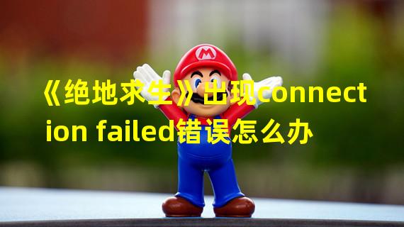 《绝地求生》出现connection failed错误怎么办 出现conne