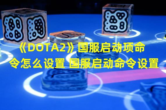 《DOTA2》国服启动项命令怎么设置 国服启动命令设置