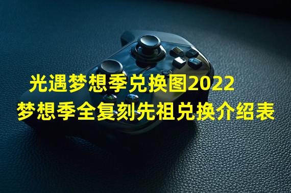 光遇梦想季兑换图2022 梦想季全复刻先祖兑换介绍表