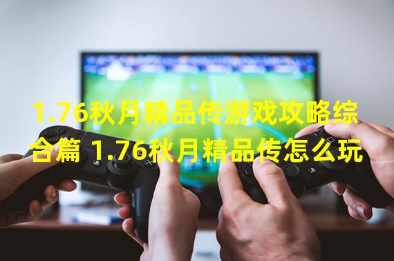 1.76秋月精品传游戏攻略综合篇 1.76秋月精品传怎么玩