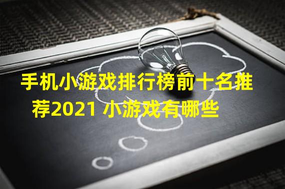 手机小游戏排行榜前十名推荐2021 小游戏有哪些