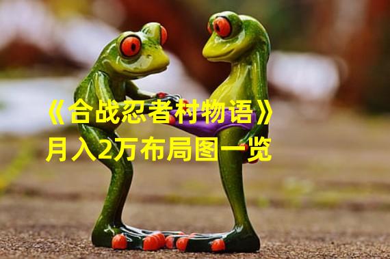 《合战忍者村物语》月入2万布局图一览