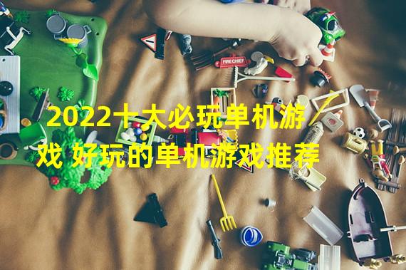 2022十大必玩单机游戏 好玩的单机游戏推荐