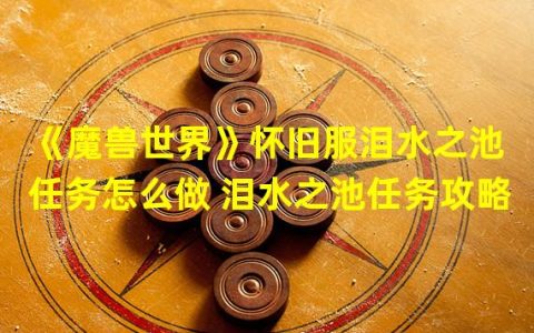 《魔兽世界》怀旧服泪水之池任务攻略思路详解(失败原因分析)