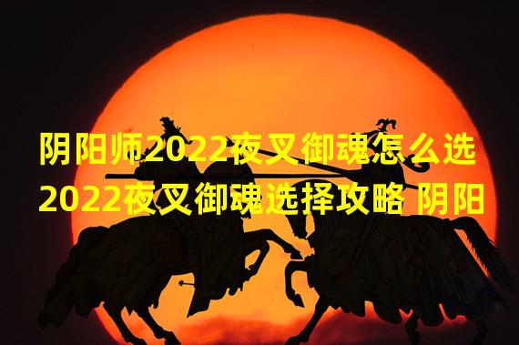 阴阳师2022夜叉御魂怎么选 2022夜叉御魂选择攻略 阴阳师