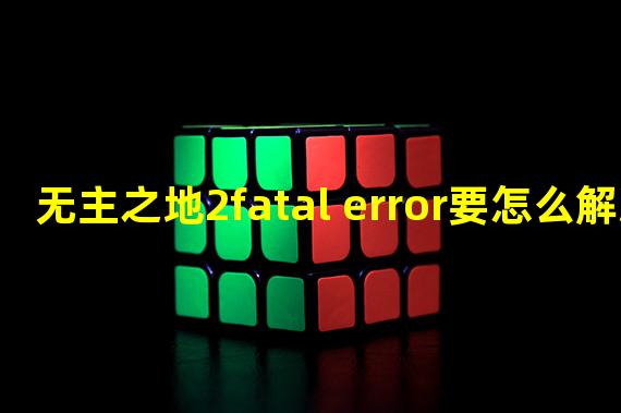 无主之地2fatal error要怎么解决