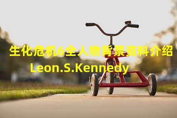 生化危机6全人物背景资料介绍  Leon.S.Kennedy(里昂.S