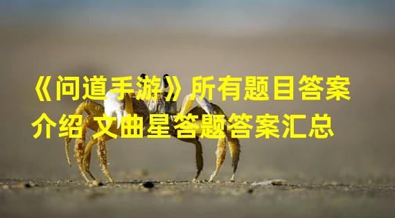 《问道手游》所有题目答案介绍 文曲星答题答案汇总