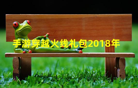 手游穿越火线礼包2018年