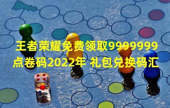 王者荣耀免费领取9999999点卷码2022年 礼包兑换码汇总