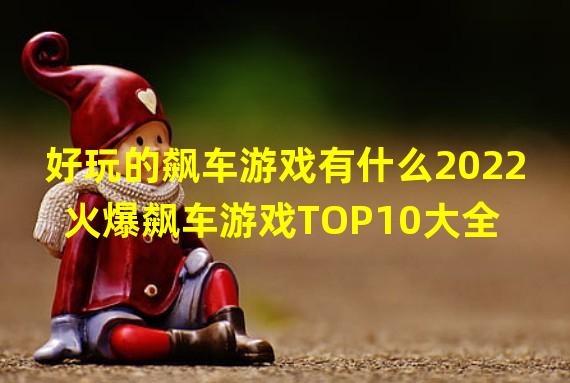 好玩的飙车游戏有什么2022 火爆飙车游戏TOP10大全