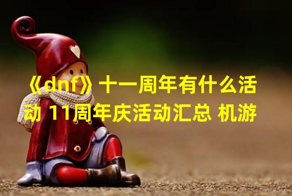 《dnf》十一周年有什么活动 11周年庆活动汇总 机游