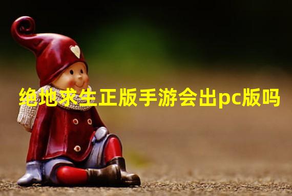 绝地求生正版手游会出pc版吗