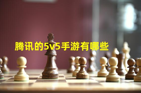 腾讯的5v5手游有哪些