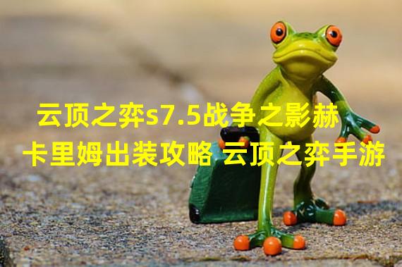 云顶之弈s7.5战争之影赫卡里姆出装攻略 云顶之弈手游