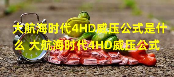 大航海时代4HD威压公式是什么 大航海时代4HD威压公式