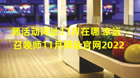 师活动网址11月在哪 幸运召唤师11月网址官网2022