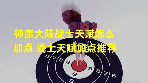 神魔大陆战士天赋怎么加点 战士天赋加点推荐