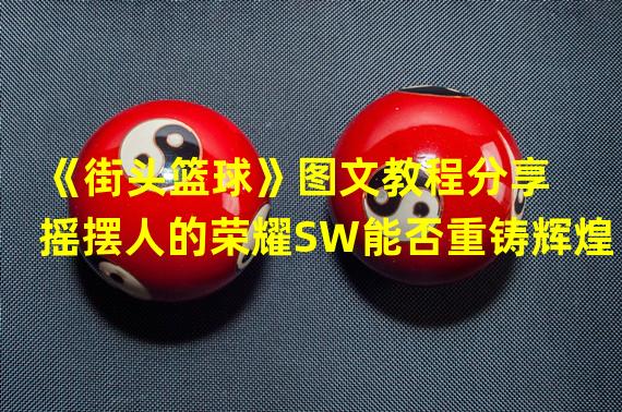 《街头篮球》图文教程分享 摇摆人的荣耀SW能否重铸辉煌