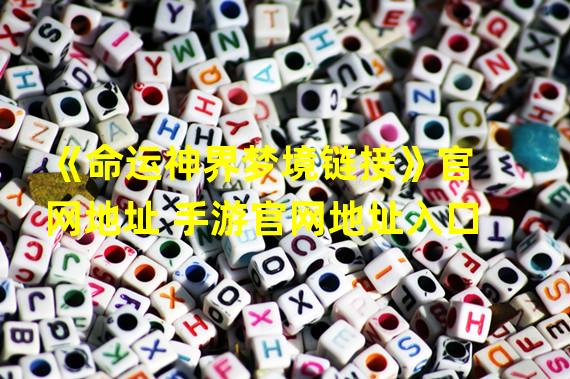 《命运神界梦境链接》官网地址 手游官网地址入口