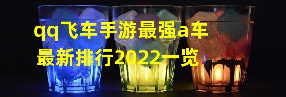 qq飞车手游最强a车最新排行2022一览