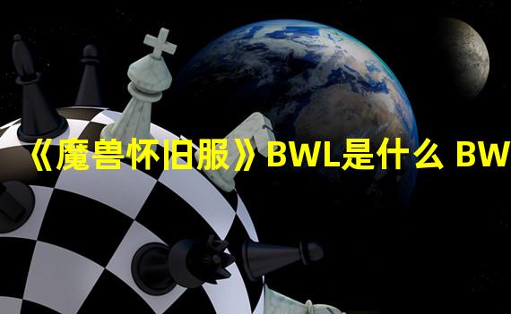 《魔兽怀旧服》BWL是什么 BWL介绍