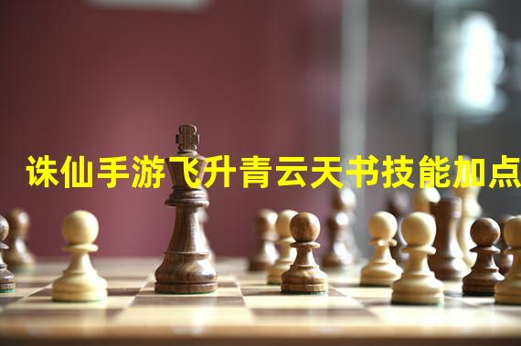 诛仙手游飞升青云天书技能加点