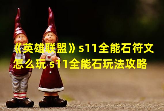 《英雄联盟》s11全能石符文怎么玩 s11全能石玩法攻略