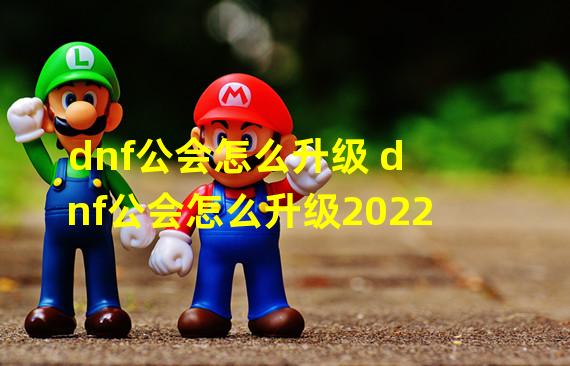 dnf公会怎么升级 dnf公会怎么升级2022