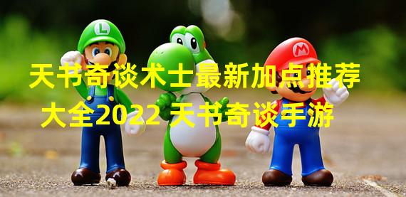 天书奇谈术士最新加点推荐大全2022 天书奇谈手游