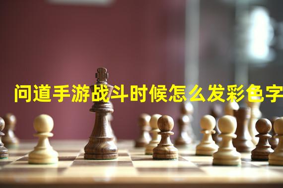 问道手游战斗时候怎么发彩色字