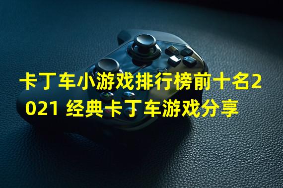 卡丁车小游戏排行榜前十名2021 经典卡丁车游戏分享