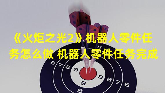 《火炬之光2》机器人零件任务怎么做 机器人零件任务完成