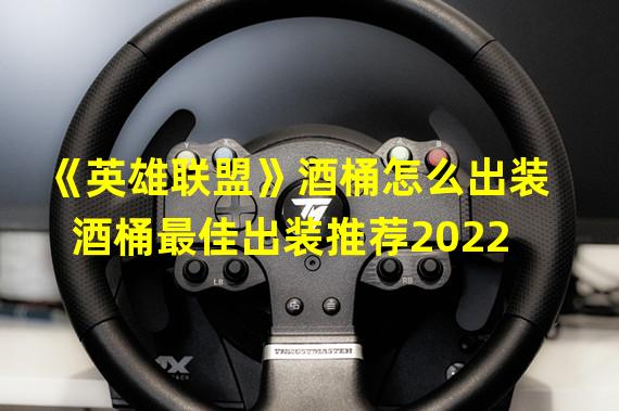 《英雄联盟》酒桶怎么出装 酒桶最佳出装推荐2022