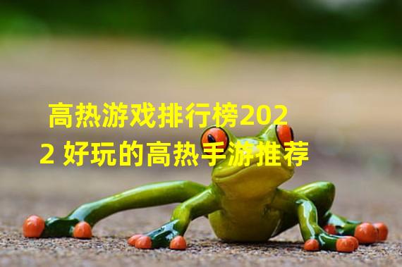 高热游戏排行榜2022 好玩的高热手游推荐