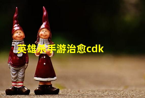 英雄杀手游治愈cdk