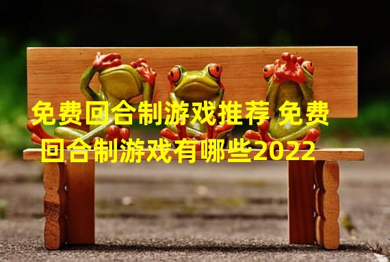 免费回合制游戏推荐 免费回合制游戏有哪些2022