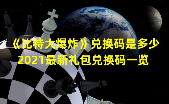 《比特大爆炸》兑换码是多少 2021最新礼包兑换码一览